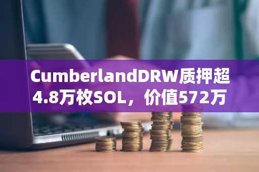 CumberlandDRW质押超4.8万枚SOL，价值572万美元