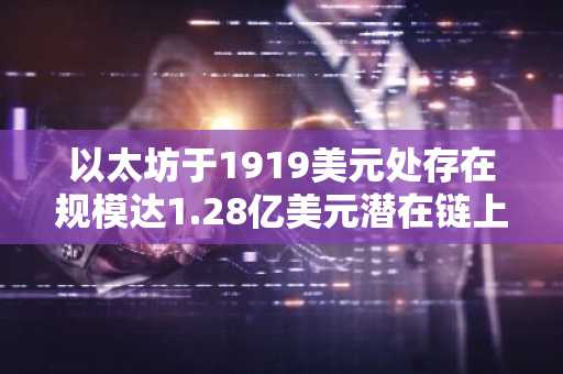 以太坊于1919美元处存在规模达1.28亿美元潜在链上清算