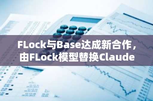 FLock与Base达成新合作，由FLock模型替换Claude接入BaseMCP