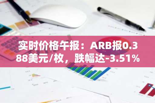 实时价格午报：ARB报0.388美元/枚，跌幅达-3.51%