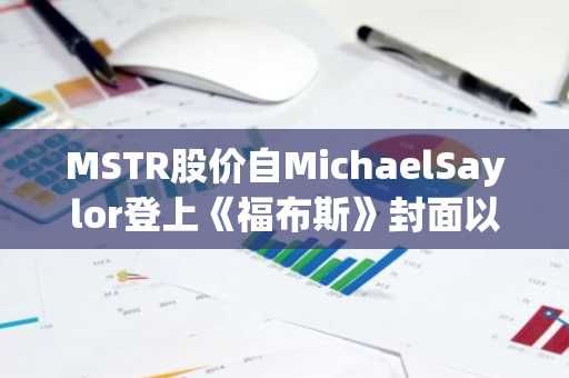 MSTR股价自MichaelSaylor登上《福布斯》封面以来下跌30%