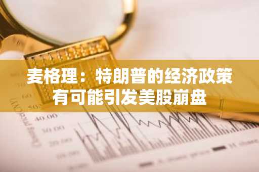 麦格理：特朗普的经济政策有可能引发美股崩盘