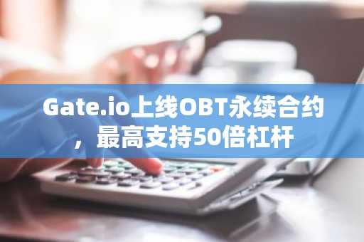 Gate.io上线OBT永续合约，最高支持50倍杠杆