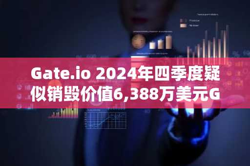 Gate.io 2024年四季度疑似销毁价值6,388万美元GT