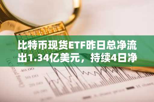 比特币现货ETF昨日总净流出1.34亿美元，持续4日净流出