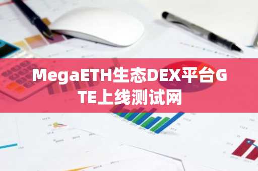 MegaETH生态DEX平台GTE上线测试网