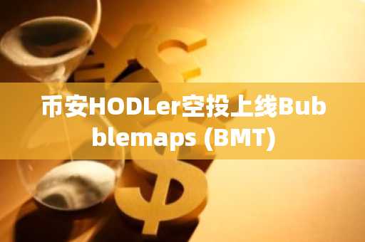 币安HODLer空投上线Bubblemaps (BMT)