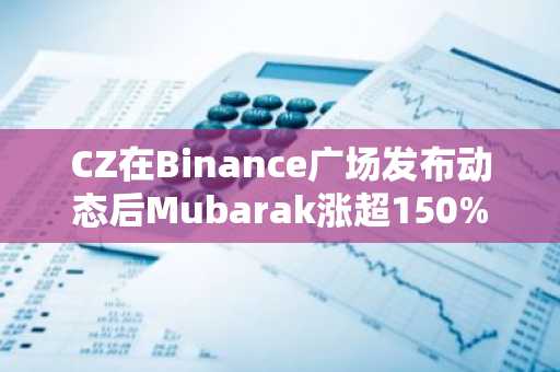 CZ在Binance广场发布动态后Mubarak涨超150%