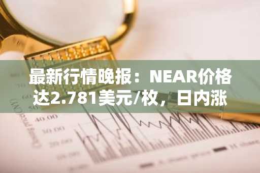 最新行情晚报：NEAR价格达2.781美元/枚，日内涨幅3.00%