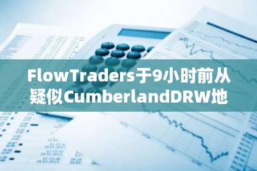 FlowTraders于9小时前从疑似CumberlandDRW地址收到6000枚ETH，并将其全部转入CEX