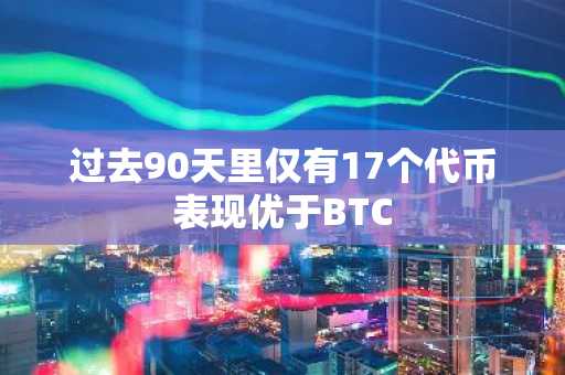过去90天里仅有17个代币表现优于BTC