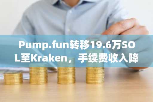 Pump.fun转移19.6万SOL至Kraken，手续费收入降低 95%