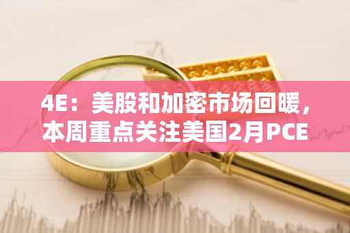 4E：美股和加密市场回暖，本周重点关注美国2月PCE物价指数