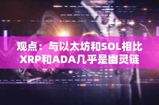 观点：与以太坊和SOL相比XRP和ADA几乎是幽灵链，纳入美国战储不合理