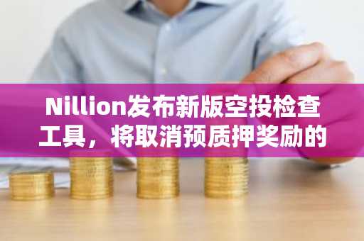 Nillion发布新版空投检查工具，将取消预质押奖励的90天锁仓限制