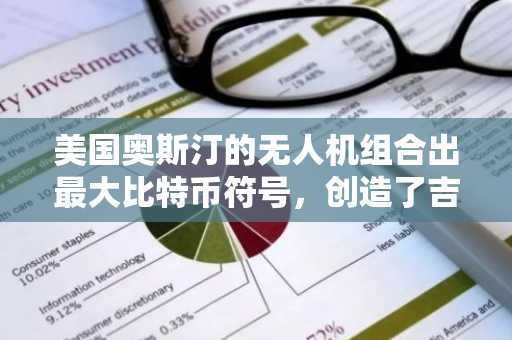 美国奥斯汀的无人机组合出最大比特币符号，创造了吉尼斯世界纪录