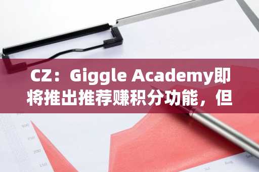 CZ：Giggle Academy即将推出推荐赚积分功能，但不涉及加密货币
