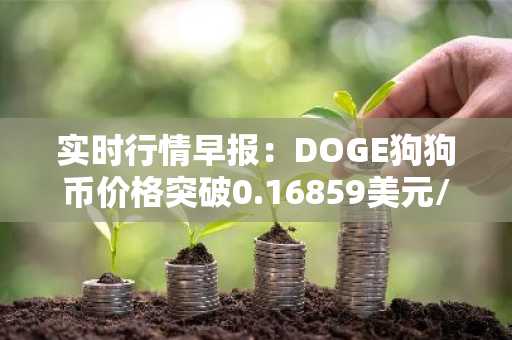 实时行情早报：DOGE狗狗币价格突破0.16859美元/枚，日内涨3.52%