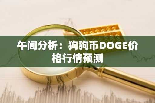 午间分析：狗狗币DOGE价格行情预测