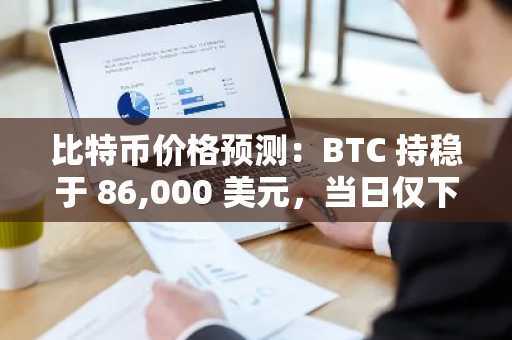 比特币价格预测：BTC 持稳于 86,000 美元，当日仅下跌 0.4%