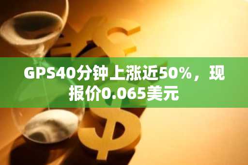 GPS40分钟上涨近50%，现报价0.065美元