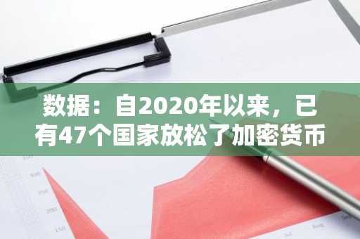 数据：自2020年以来，已有47个国家放松了加密货币监管