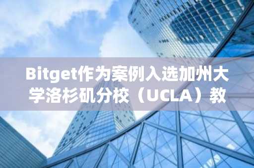 Bitget作为案例入选加州大学洛杉矶分校（UCLA）教授区块链专著