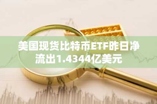 美国现货比特币ETF昨日净流出1.4344亿美元