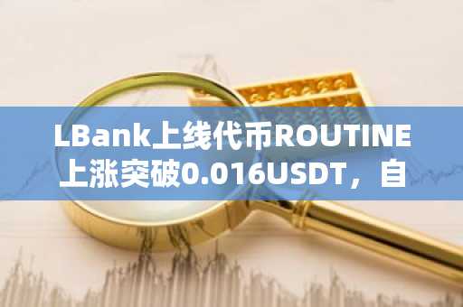 LBank上线代币ROUTINE上涨突破0.016USDT，自上线LBank以来，最大涨幅已达221%