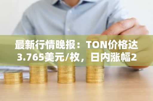 最新行情晚报：TON价格达3.765美元/枚，日内涨幅2.00%