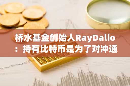 桥水基金创始人RayDalio：持有比特币是为了对冲通胀