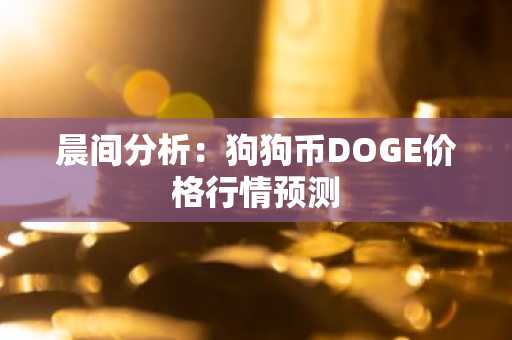 晨间分析：狗狗币DOGE价格行情预测