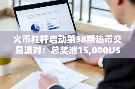 火币杠杆启动第38期热币交易派对：总奖池15,000USDT，借入指定币种享一日免息