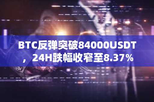 BTC反弹突破84000USDT，24H跌幅收窄至8.37%