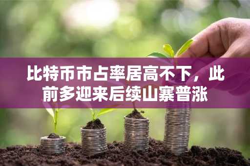比特币市占率居高不下，此前多迎来后续山寨普涨