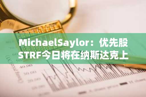 MichaelSaylor：优先股STRF今日将在纳斯达克上市交易