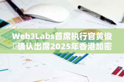 Web3Labs首席执行官黄俊瑯确认出席2025年香港加密金融论坛