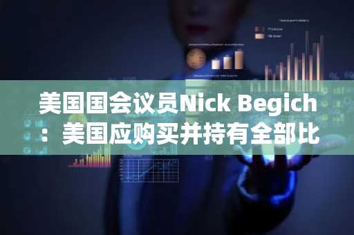 美国国会议员Nick Begich：美国应购买并持有全部比特币的5-15%