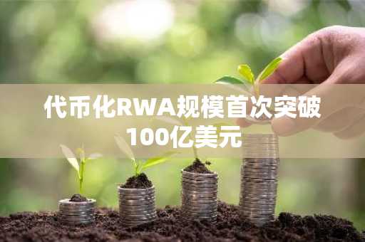 代币化RWA规模首次突破100亿美元