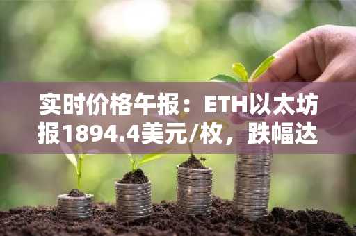 实时价格午报：ETH以太坊报1894.4美元/枚，跌幅达-1.00%