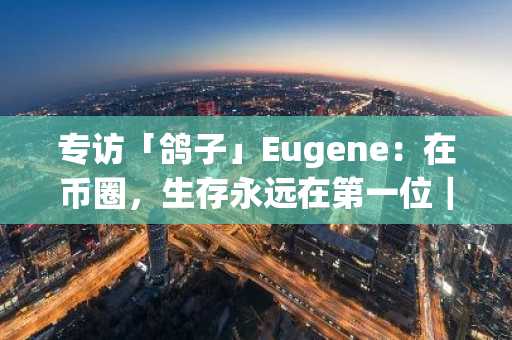 专访「鸽子」Eugene：在币圈，生存永远在第一位｜深度对话