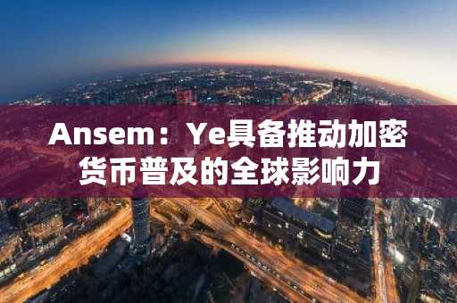 Ansem：Ye具备推动加密货币普及的全球影响力