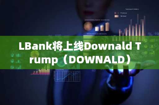 LBank将上线Downald Trump（DOWNALD）