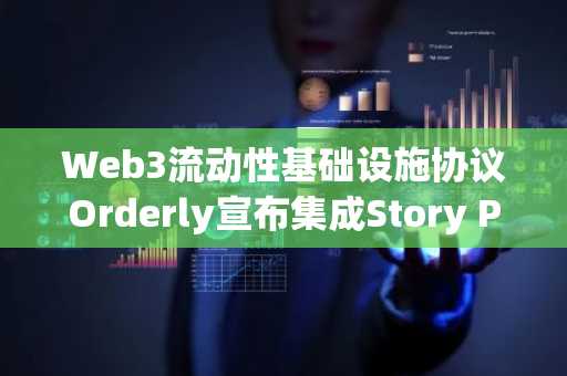 Web3流动性基础设施协议Orderly宣布集成Story Protocol