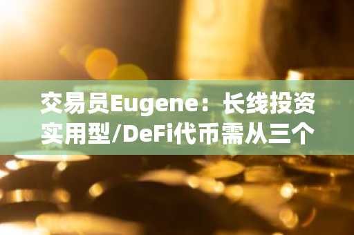 交易员Eugene：长线投资实用型/DeFi代币需从三个要素进行考量