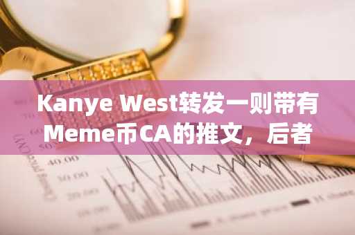 Kanye West转发一则带有Meme币CA的推文，后者短时涨超25倍后回落
