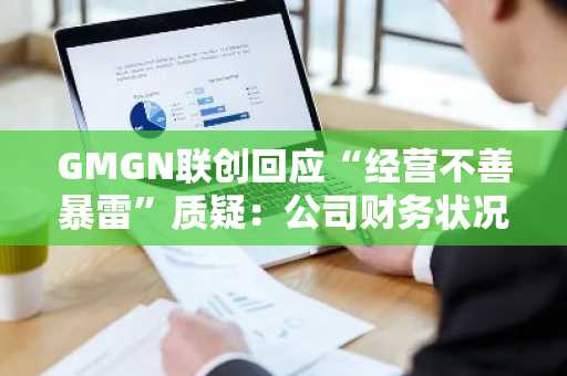GMGN联创回应“经营不善暴雷”质疑：公司财务状况健康稳定，产品持续迭代