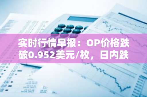 实时行情早报：OP价格跌破0.952美元/枚，日内跌-3.15%