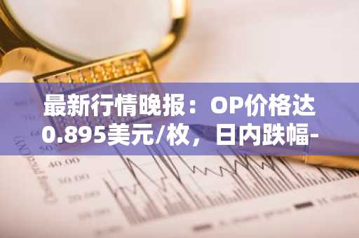 最新行情晚报：OP价格达0.895美元/枚，日内跌幅-3.03%