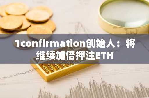 1confirmation创始人：将继续加倍押注ETH